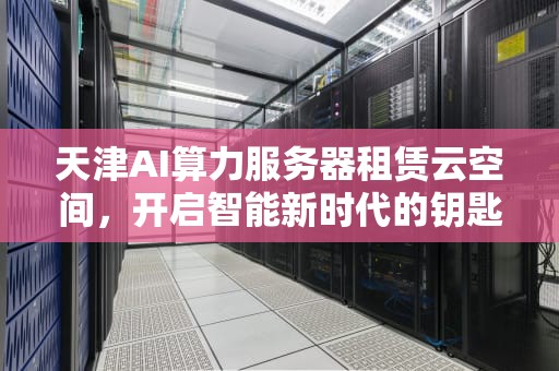 天津AI算力服务器租赁云空间，开启智能新时代的钥匙