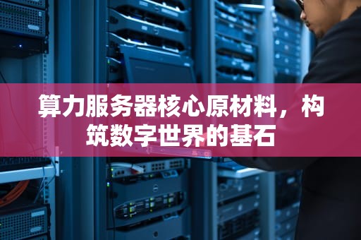 算力服务器核心原材料，构筑数字世界的基石