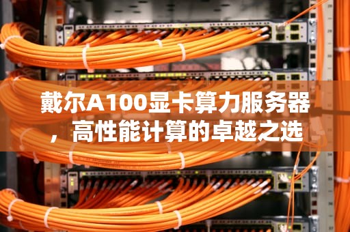 戴尔A100显卡算力服务器，高性能计算的卓越之选