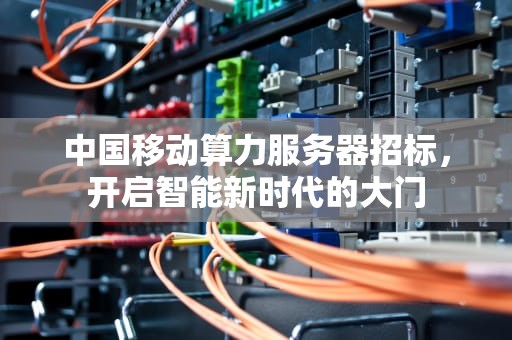 中国移动算力服务器招标，开启智能新时代的大门