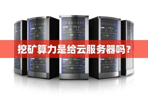 挖矿算力是给云服务器吗？