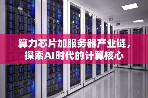 算力芯片加服务器产业链，探索AI时代的计算核心