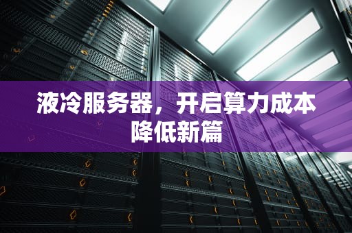 液冷服务器，开启算力成本降低新篇