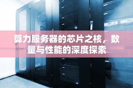 算力服务器的芯片之核，数量与性能的深度探索