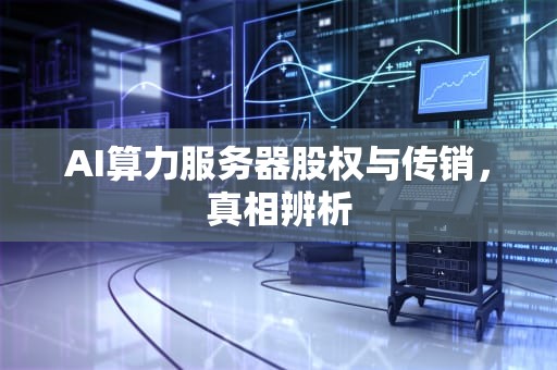 AI算力服务器股权与传销，真相辨析