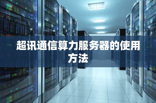 超讯通信算力服务器的使用方法
