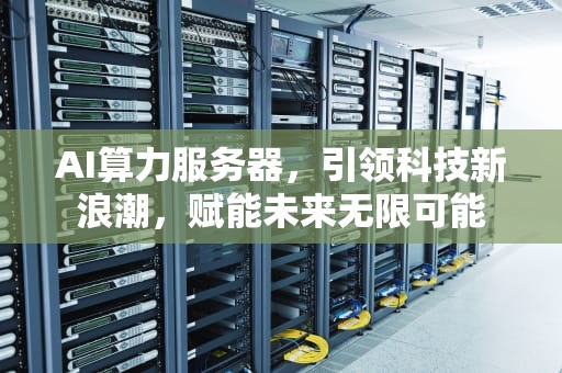 AI算力服务器，引领科技新浪潮，赋能未来无限可能