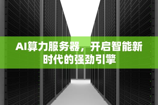 AI算力服务器，开启智能新时代的强劲引擎