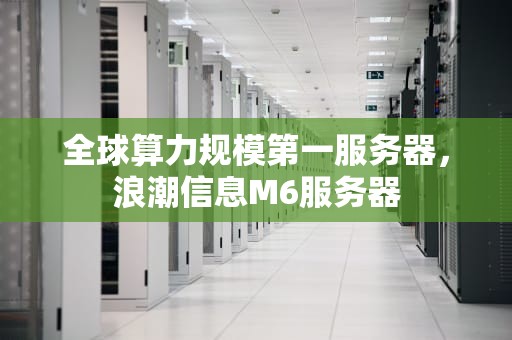 全球算力规模第一服务器，浪潮信息M6服务器