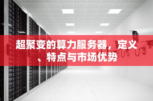 超聚变的算力服务器，定义、特点与市场优势