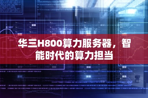 华三H800算力服务器，智能时代的算力担当