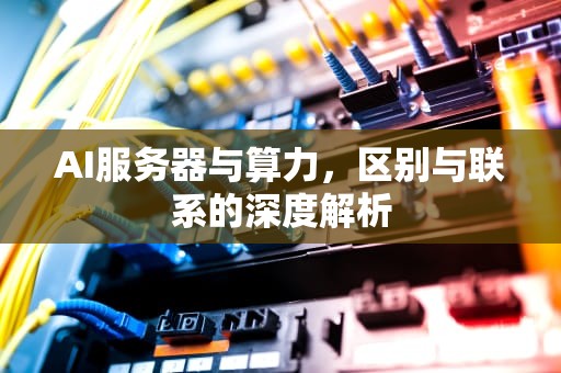 AI服务器与算力，区别与联系的深度解析