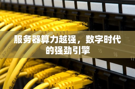 服务器算力越强，数字时代的强劲引擎