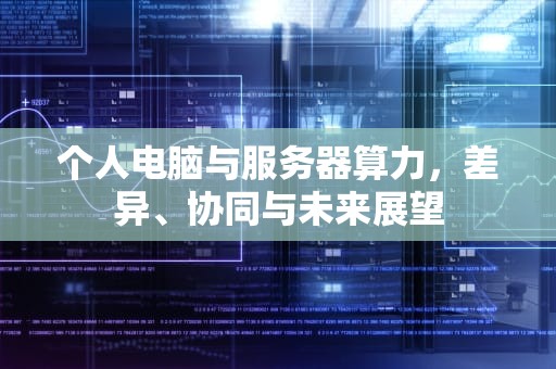 个人电脑与服务器算力，差异、协同与未来展望