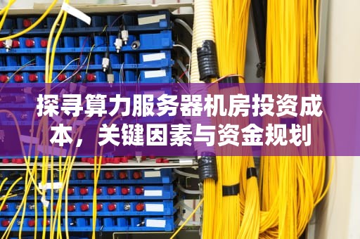 探寻算力服务器机房投资成本，关键因素与资金规划