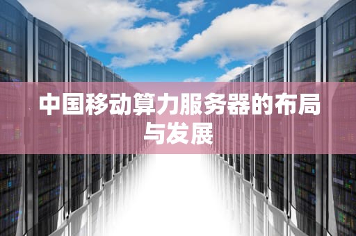 中国移动算力服务器的布局与发展