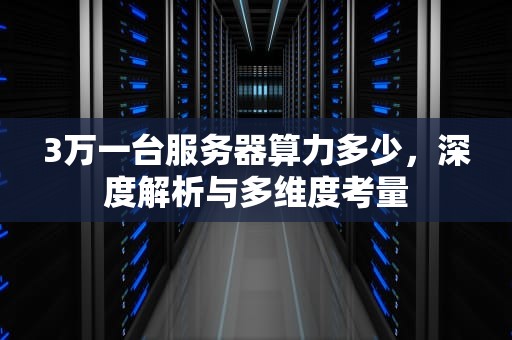 3万一台服务器算力多少，深度解析与多维度考量
