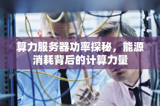 算力服务器功率探秘，能源消耗背后的计算力量