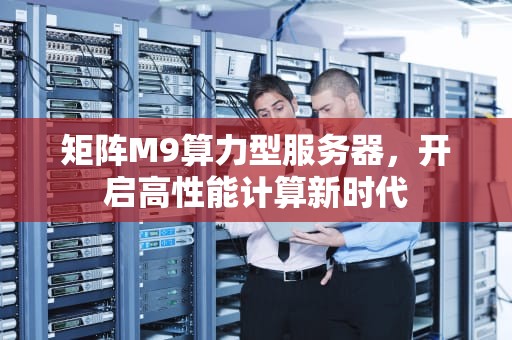 矩阵M9算力型服务器，开启高性能计算新时代