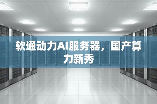 软通动力AI服务器，国产算力新秀