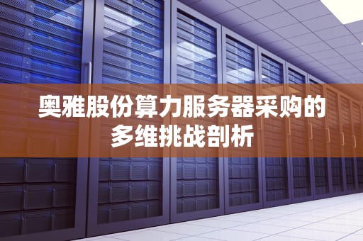 奥雅股份算力服务器采购的多维挑战剖析