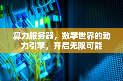 算力服务器，数字世界的动力引擎，开启无限可能