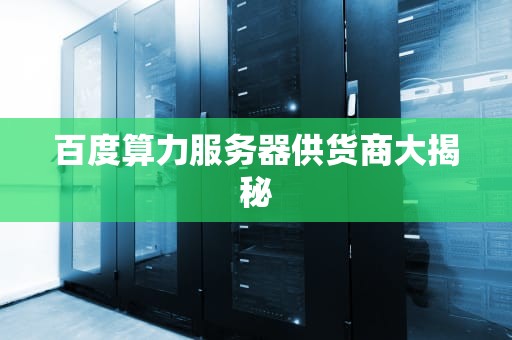 百度算力服务器供货商大揭秘