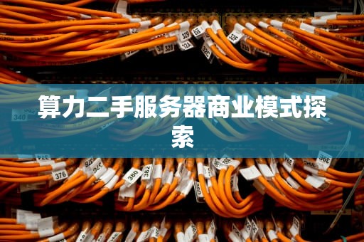 算力二手服务器商业模式探索