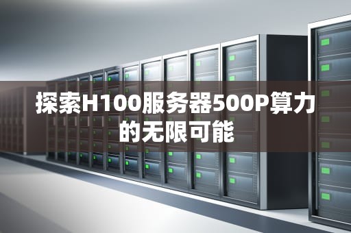 探索H100服务器500P算力的无限可能