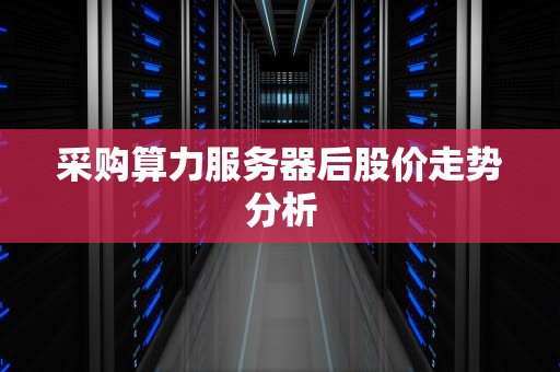 采购算力服务器后股价走势分析
