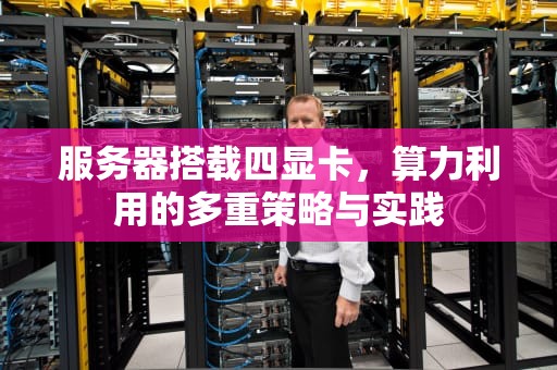 服务器搭载四显卡，算力利用的多重策略与实践