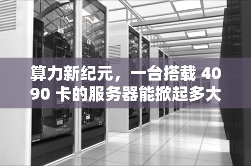 算力新纪元，一台搭载 4090 卡的服务器能掀起多大浪花