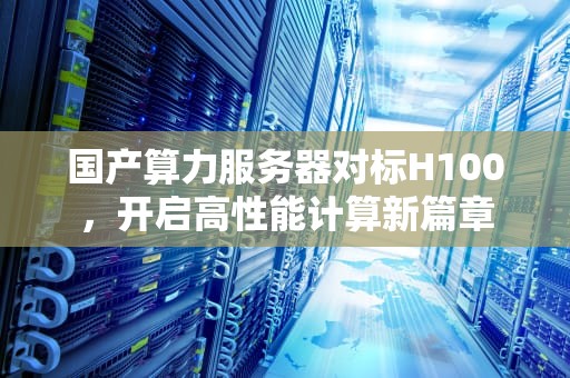 国产算力服务器对标H100，开启高性能计算新篇章