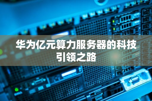 华为亿元算力服务器的科技引领之路