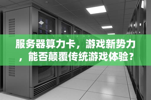服务器算力卡，游戏新势力，能否颠覆传统游戏体验？