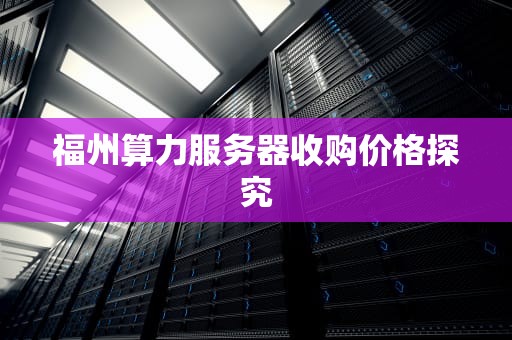 福州算力服务器收购价格探究