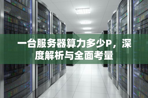 一台服务器算力多少P，深度解析与全面考量