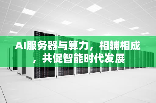 AI服务器与算力，相辅相成，共促智能时代发展