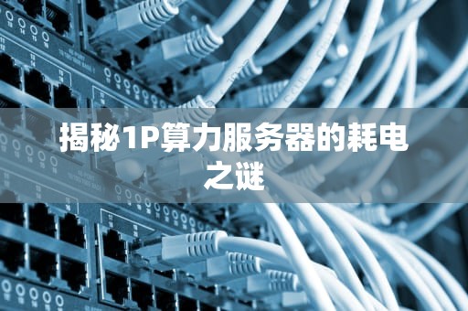 揭秘1P算力服务器的耗电之谜