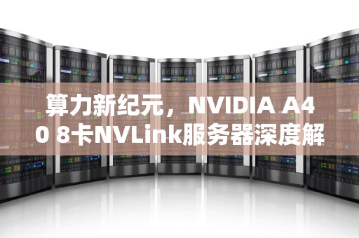算力新纪元，NVIDIA A40 8卡NVLink服务器深度解析