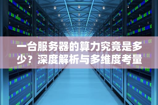 一台服务器的算力究竟是多少？深度解析与多维度考量