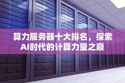 算力服务器十大排名，探索AI时代的计算力量之巅