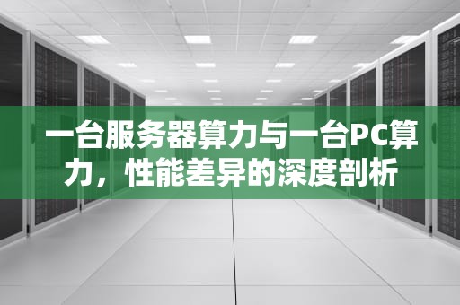 一台服务器算力与一台PC算力，性能差异的深度剖析