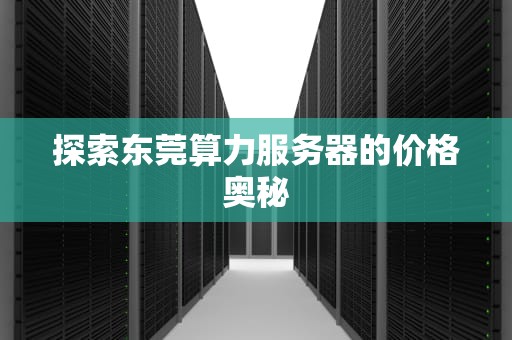 探索东莞算力服务器的价格奥秘