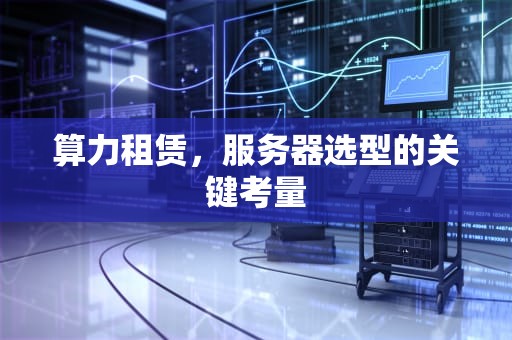 算力租赁，服务器选型的关键考量