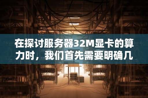 在探讨服务器32M显卡的算力时，我们首先需要明确几个关键概念，特别是算力这一核心指标。