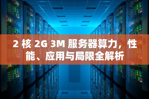2 核 2G 3M 服务器算力，性能、应用与局限全解析