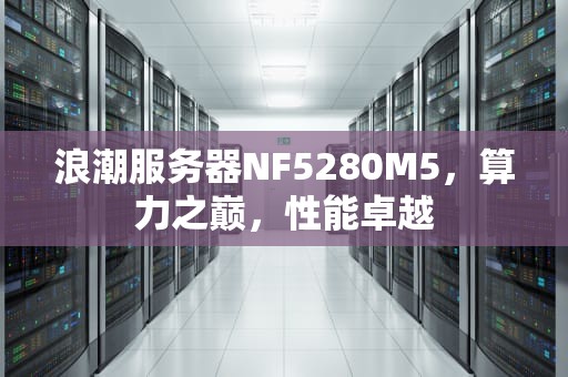 浪潮服务器NF5280M5，算力之巅，性能卓越