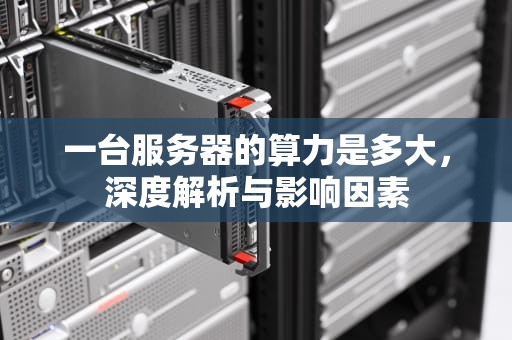 一台服务器的算力是多大，深度解析与影响因素