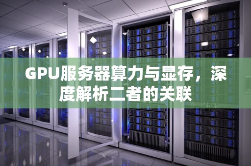 GPU服务器算力与显存，深度解析二者的关联